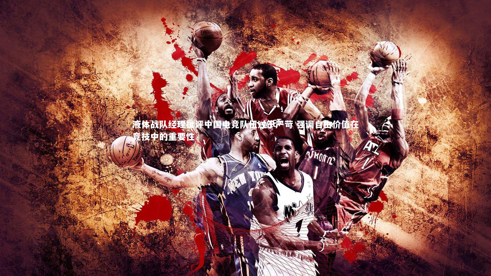 液体战队经理批评中国电竞队伍过于严苛 强调自由价值在竞技中的重要性