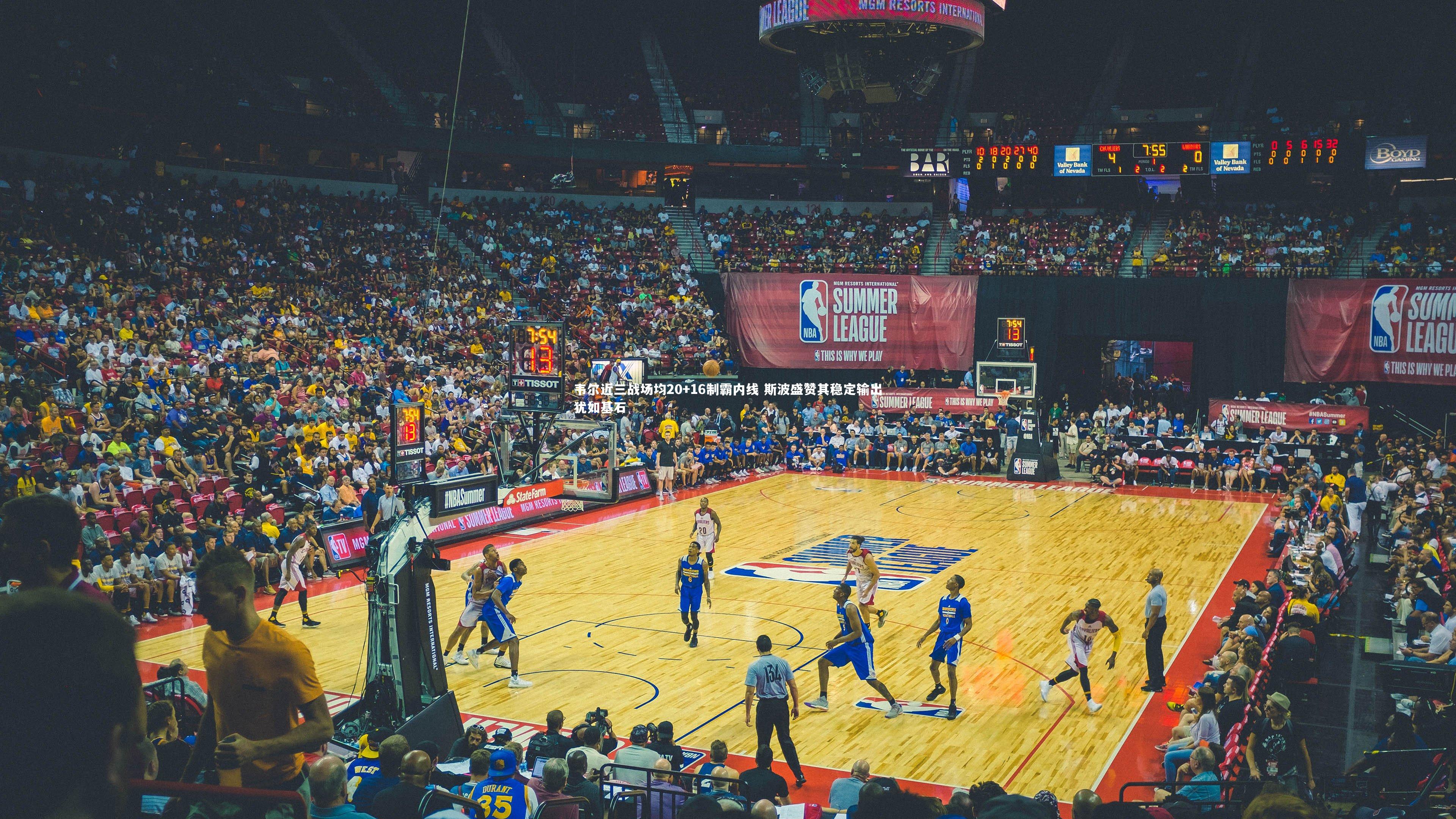 韦尔近三战场均20+16制霸内线 斯波盛赞其稳定输出犹如基石