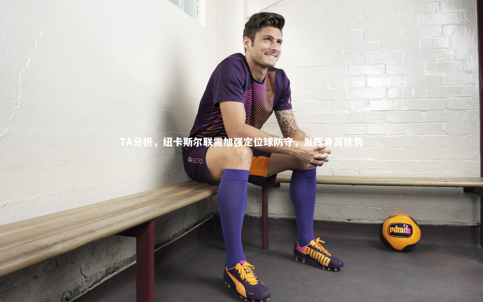 TA分析，纽卡斯尔联需加强定位球防守，发挥身高优势