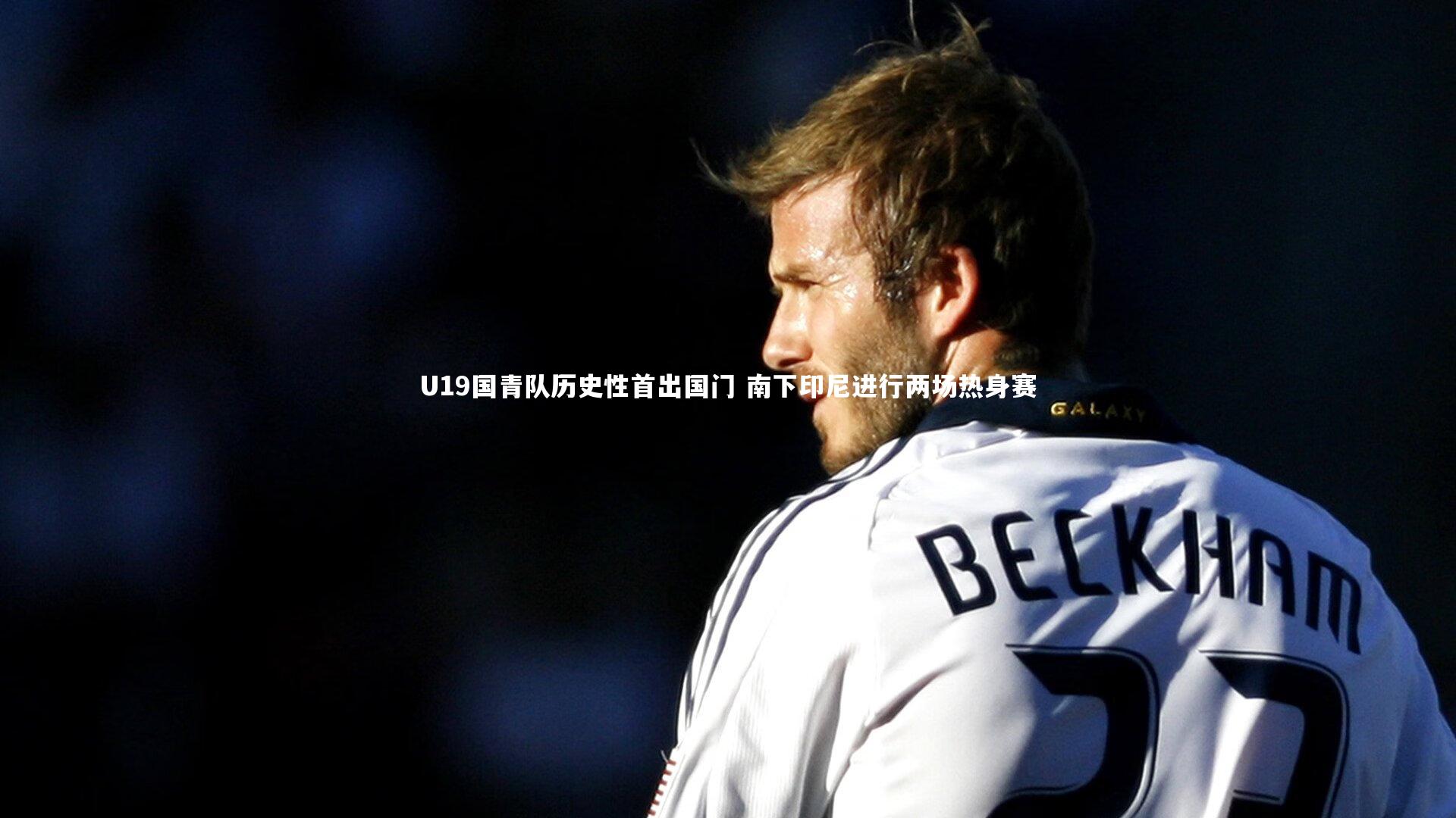 U19国青队历史性首出国门 南下印尼进行两场热身赛