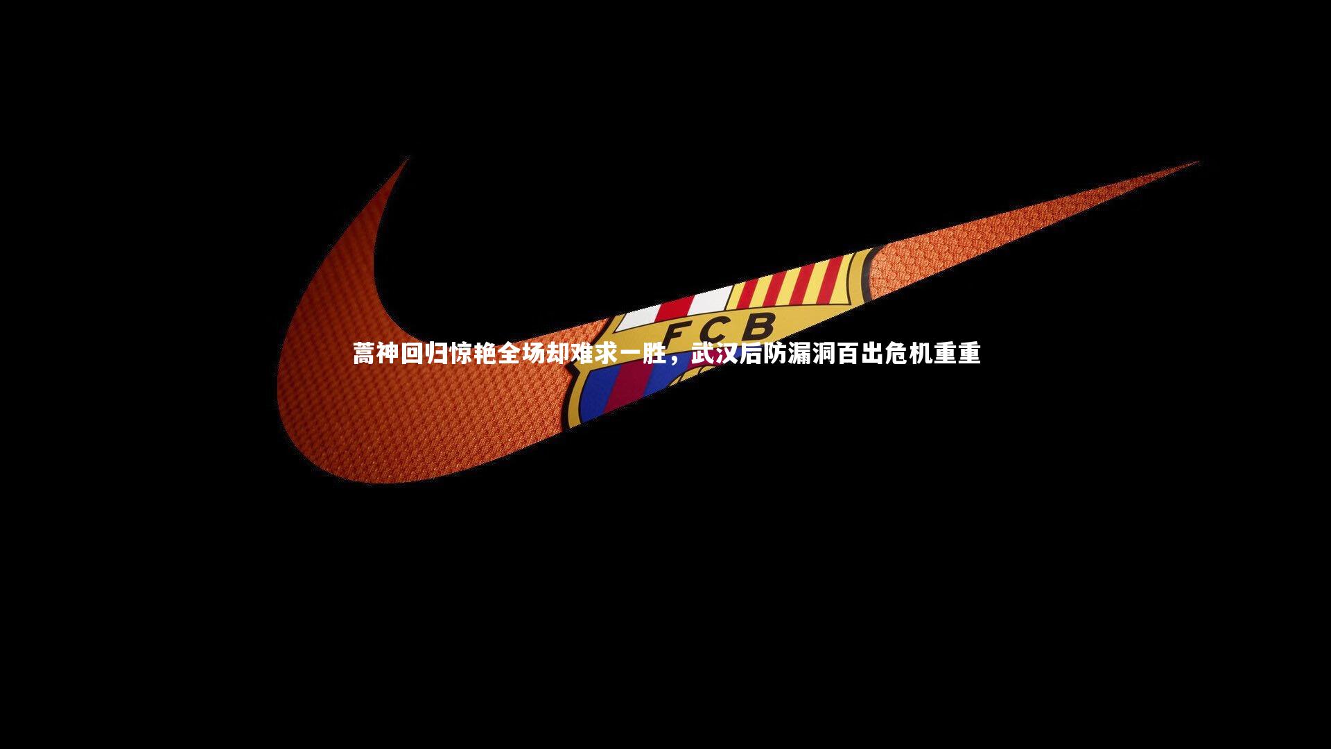 蒿神回归惊艳全场却难求一胜，武汉后防漏洞百出危机重重